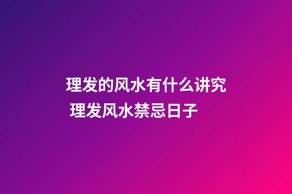理发的风水有什么讲究 理发风水禁忌日子